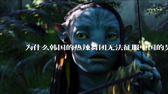 为什么韩国的热辣舞团无法征服中国的男性市场？？