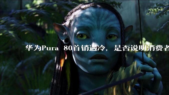 华为Pura 80首销遇冷，是否说明消费者已经开始对麒麟芯片性能有所觉醒？