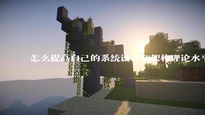 怎么提高自己的系统设计和架构理论水平？