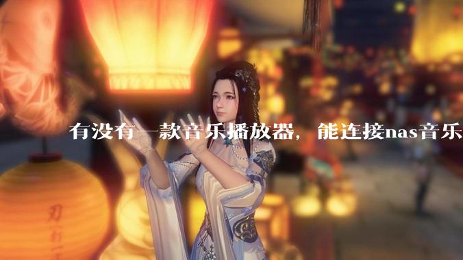 有没有一款音乐播放器，能连接nas音乐，创建音乐库，自动匹配歌词封面等等？类似infuse的概念呢？