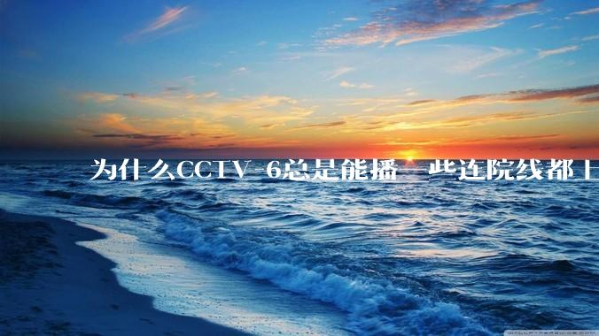 为什么CCTV-6总是能播一些连院线都上不了的电影？