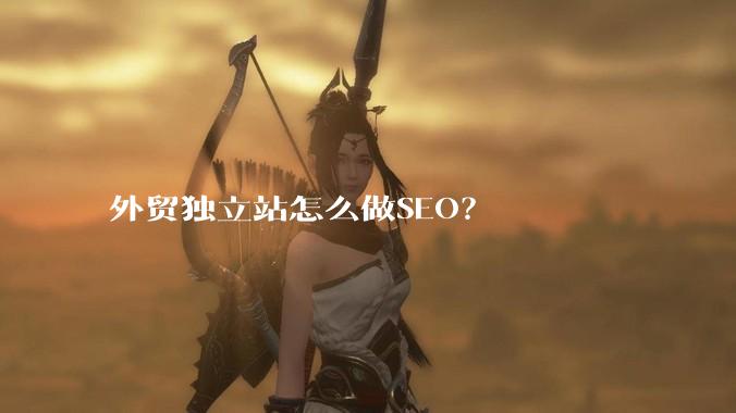 外贸独立站怎么做SEO？