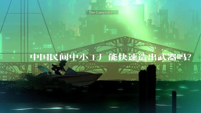 中国民间中小工厂能快速造出武器吗？