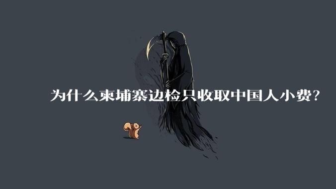 为什么柬埔寨边检只收取中国人小费？