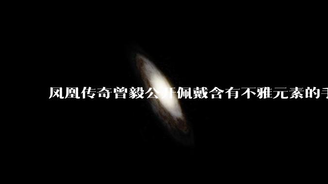 凤凰传奇曾毅公开佩戴含有不雅元素的手表，这涉嫌违法吗？如何从法律角度解读？
