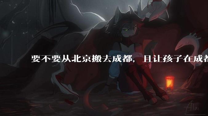 要不要从北京搬去成都，且让孩子在成都上学？