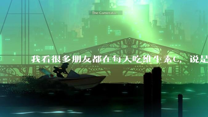 我看很多朋友都在每天吃维生素C，说是能美白，有必要吗？