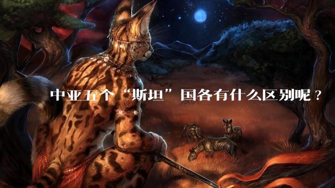 中亚五个“斯坦”国各有什么区别呢?
