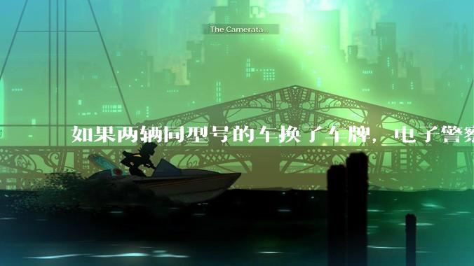 如果两辆同型号的车换了车牌，电子警察会发现吗？