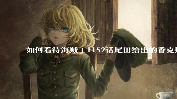 如何看待海贼王1152话尾田给出的香克斯断臂的解释？