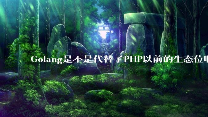 Golang是不是代替了PHP以前的生态位啊？