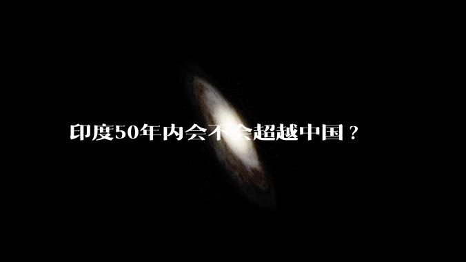 印度50年内会不会超越中国?
