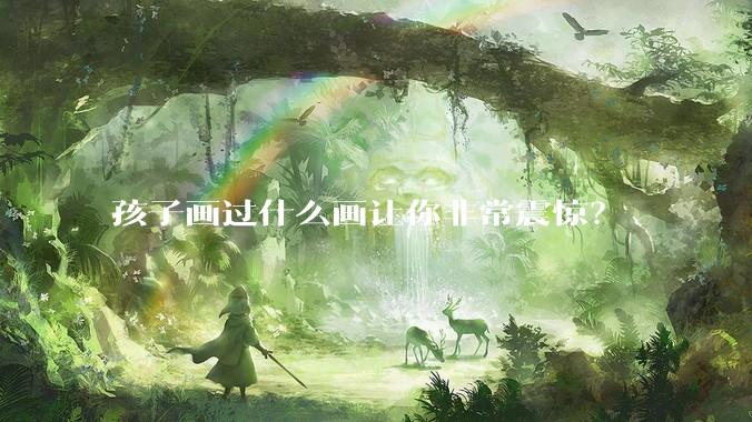 孩子画过什么画让你非常震惊？