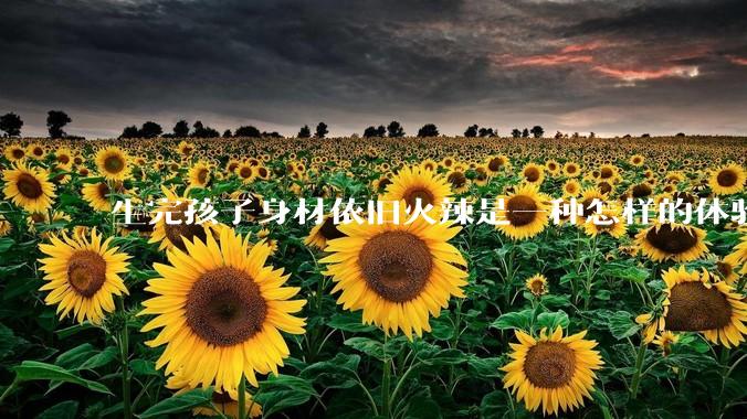 生完孩子身材依旧火辣是一种怎样的体验？