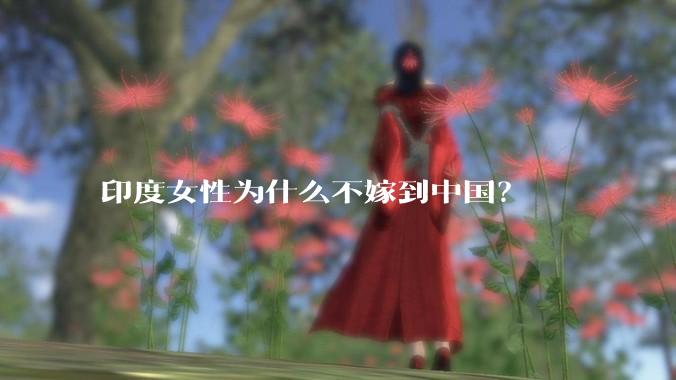 印度女性为什么不嫁到中国？