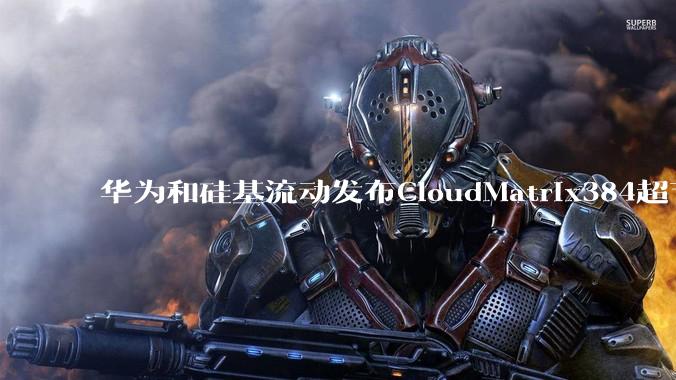 华为和硅基流动发布CloudMatrix384超节点部署DeepSeek的报告，对行业有何影响？