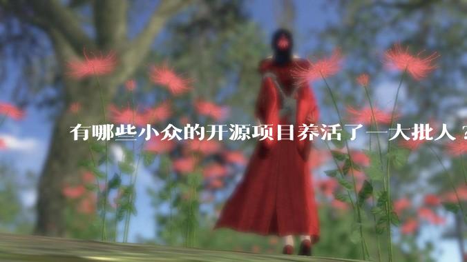 有哪些小众的开源项目养活了一大批人?