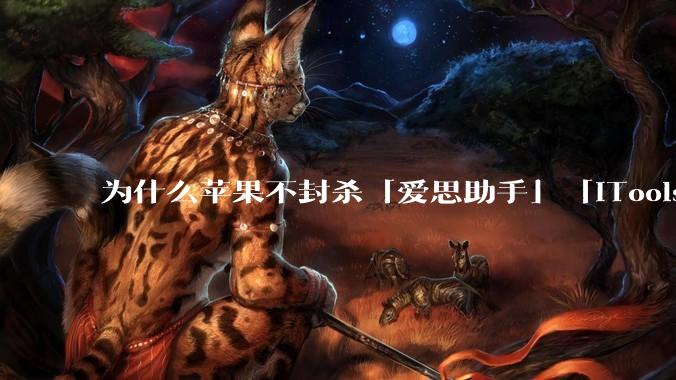 为什么苹果不封杀「爱思助手」「iTools」这类软件？