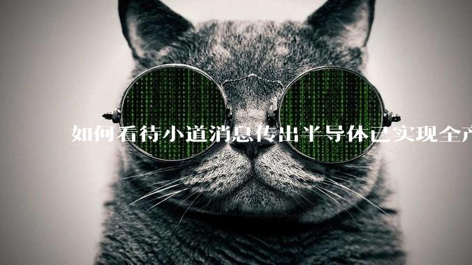 如何看待小道消息传出半导体已实现全产业链替代，国产euv已突破，良率70%？