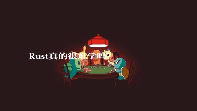 Rust真的很难学吗？