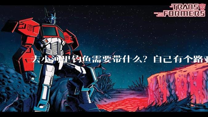 去小河里钓鱼需要带什么？自己有个路亚杆子?