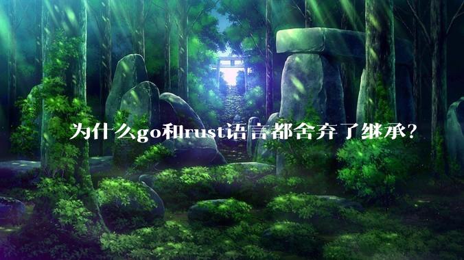 为什么go和rust语言都舍弃了继承？
