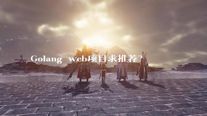 Golang web项目求推荐？