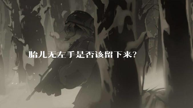 胎儿无左手是否该留下来？