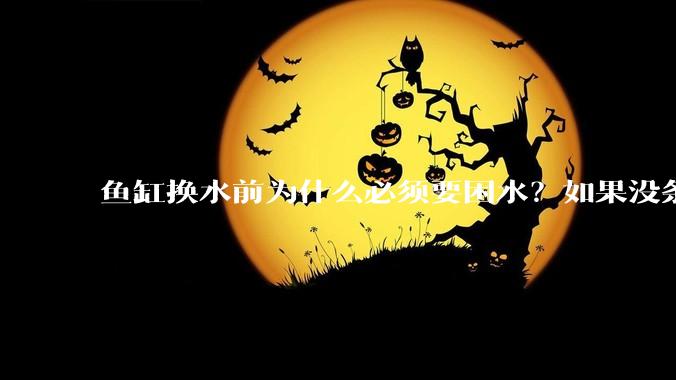 鱼缸换水前为什么必须要困水？如果没条件困水怎么办？